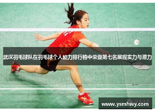 武汉羽毛球队在羽毛球个人能力排行榜中荣登第七名展现实力与潜力
