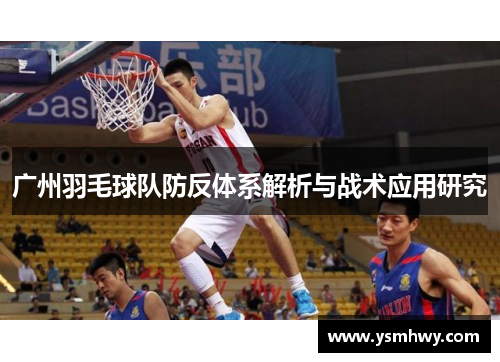 广州羽毛球队防反体系解析与战术应用研究