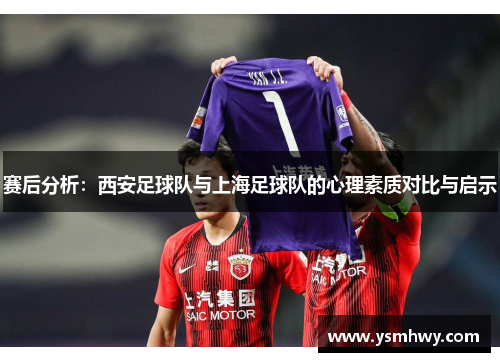 赛后分析：西安足球队与上海足球队的心理素质对比与启示