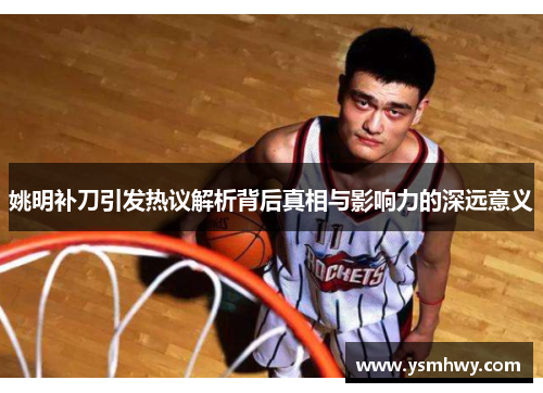 姚明补刀引发热议解析背后真相与影响力的深远意义