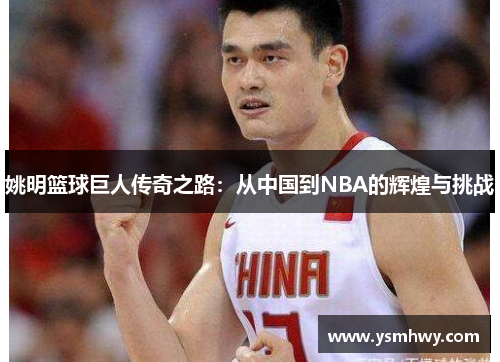 姚明篮球巨人传奇之路：从中国到NBA的辉煌与挑战