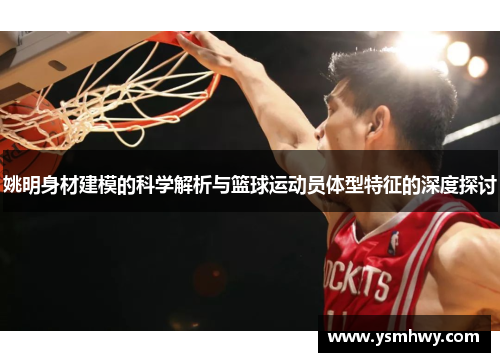 姚明身材建模的科学解析与篮球运动员体型特征的深度探讨