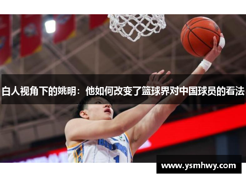 白人视角下的姚明：他如何改变了篮球界对中国球员的看法