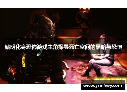 姚明化身恐怖游戏主角探寻死亡空间的黑暗与恐惧
