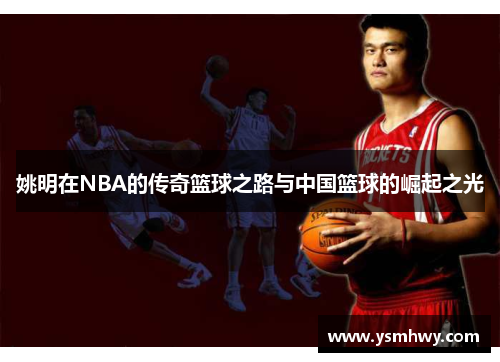 姚明在NBA的传奇篮球之路与中国篮球的崛起之光