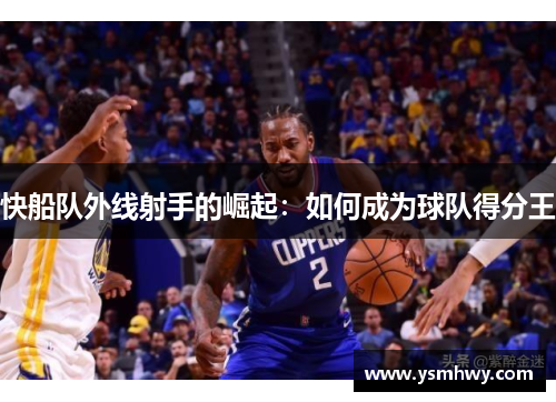 快船队外线射手的崛起：如何成为球队得分王