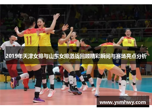2019年天津女排与山东女排激战回顾精彩瞬间与赛场亮点分析
